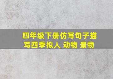 四年级下册仿写句子描写四季拟人 动物 景物